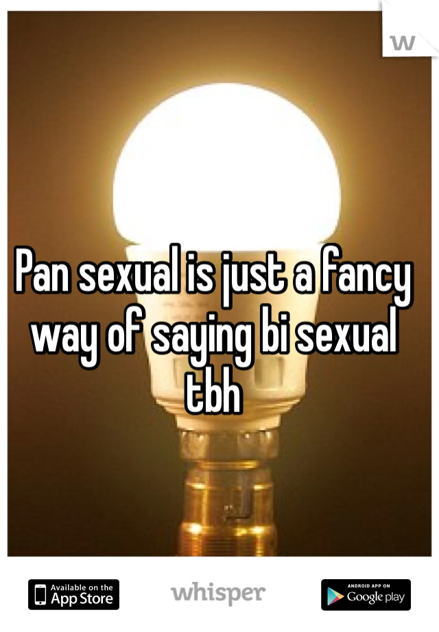 Pan sexual is just a fancy way of saying bi sexual tbh 