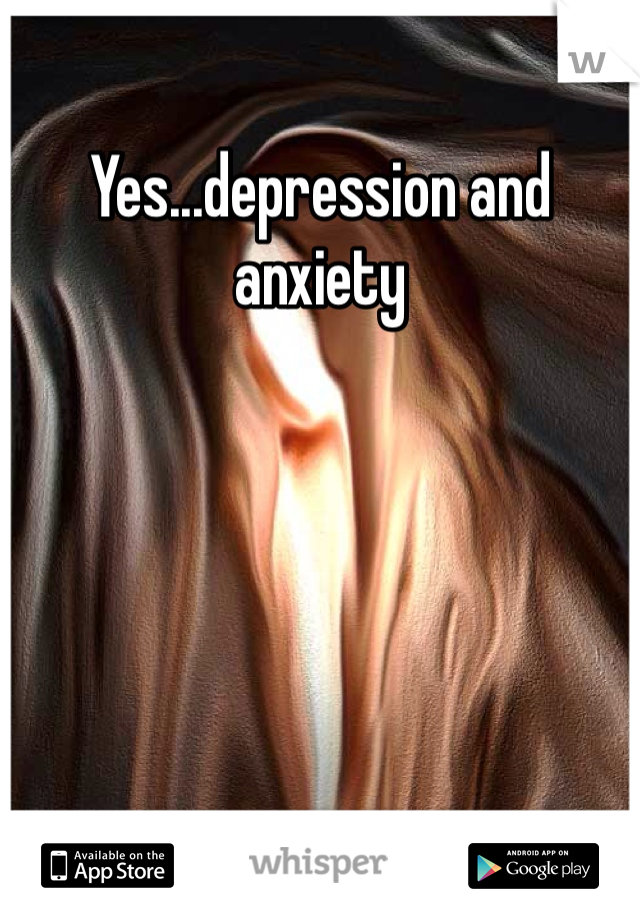 Yes...depression and  anxiety