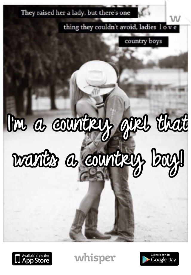 I'm a country girl that wants a country boy!
