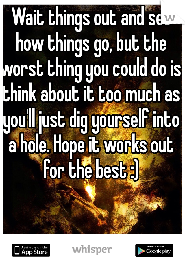 Wait things out and see how things go, but the worst thing you could do is think about it too much as you'll just dig yourself into a hole. Hope it works out for the best :)