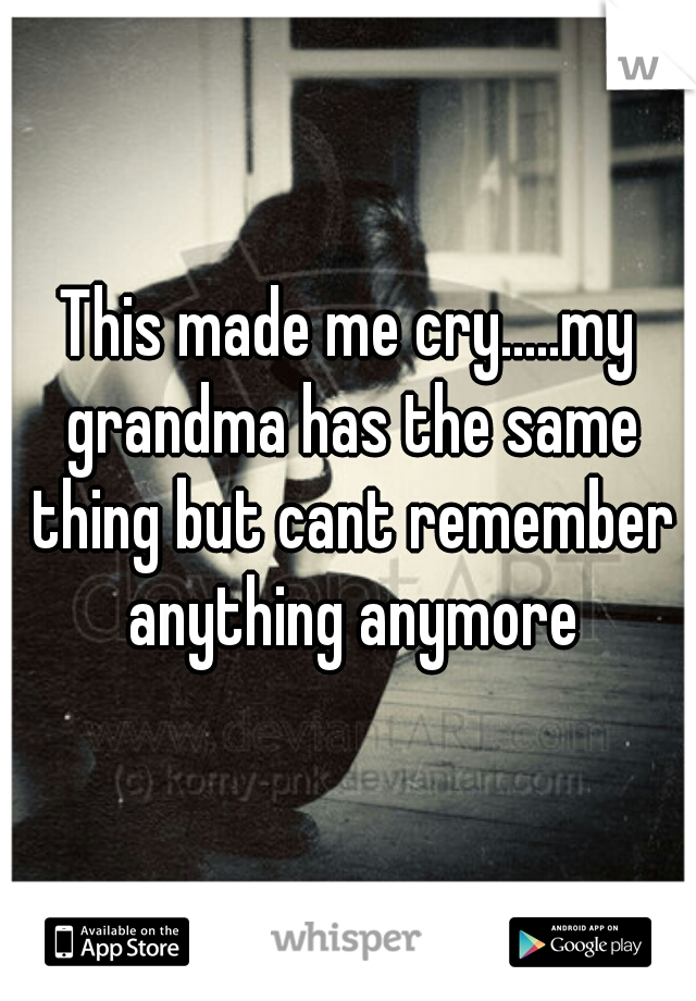 This made me cry.....my grandma has the same thing but cant remember anything anymore