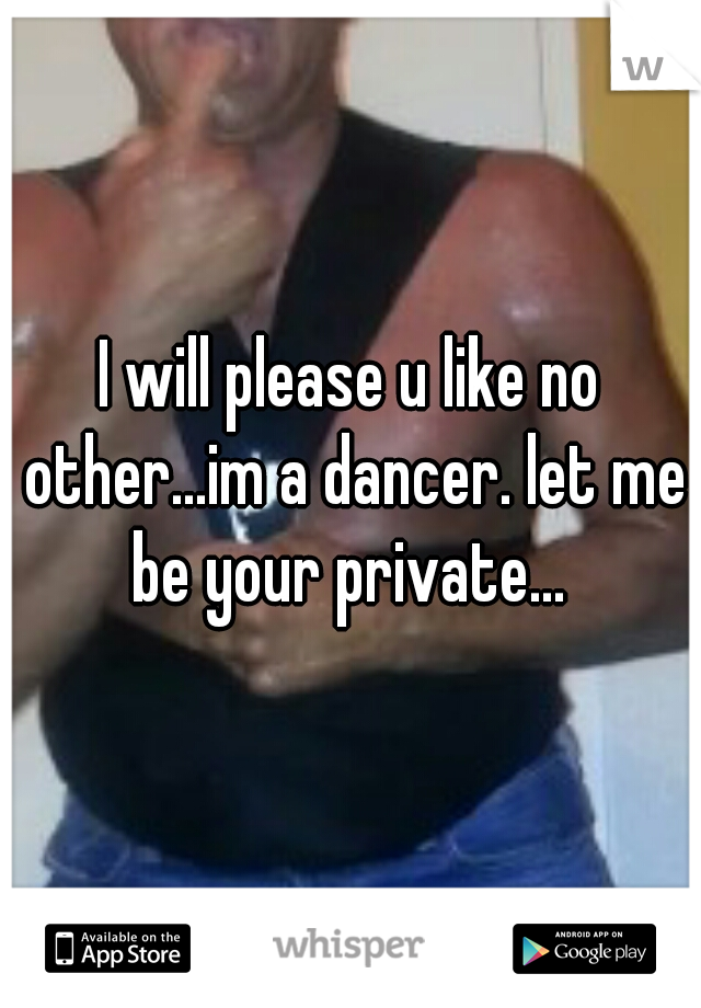 I will please u like no other...im a dancer. let me be your private... 