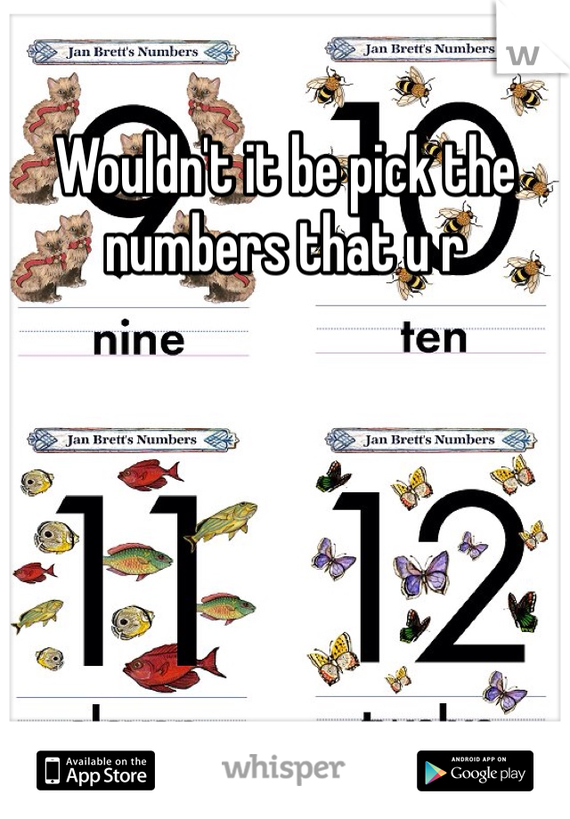 Wouldn't it be pick the numbers that u r 