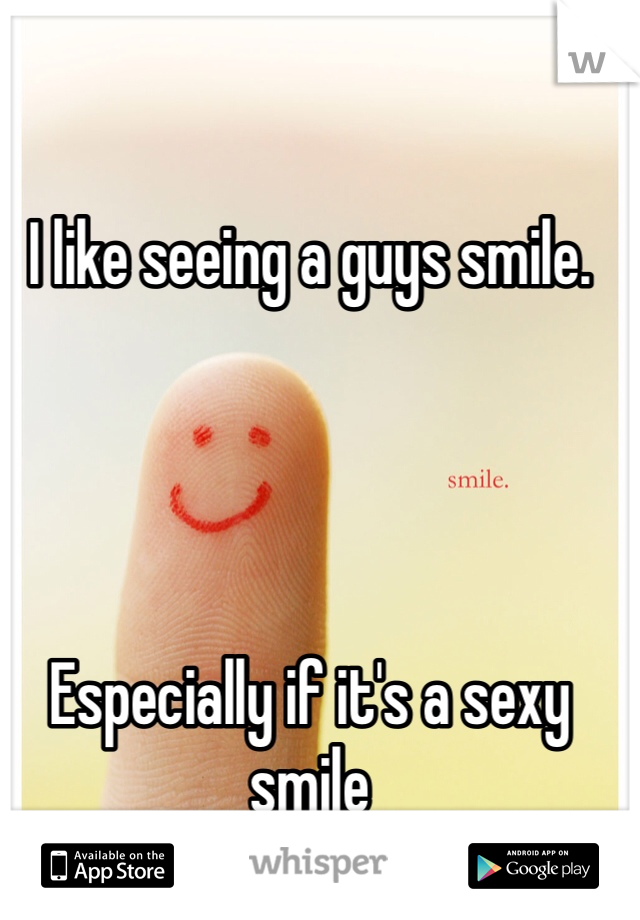 I like seeing a guys smile. 




Especially if it's a sexy smile 