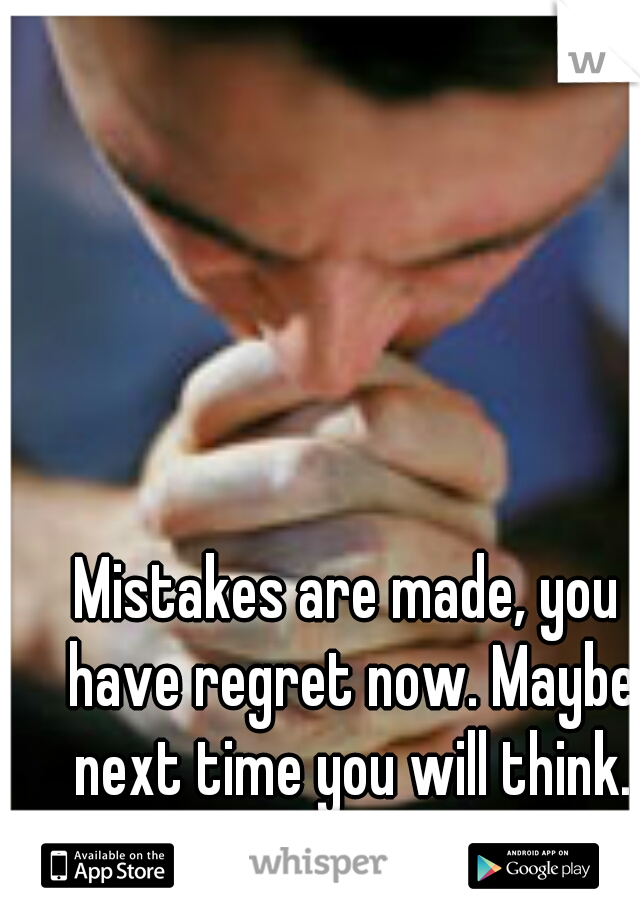 Mistakes are made, you have regret now. Maybe next time you will think.
