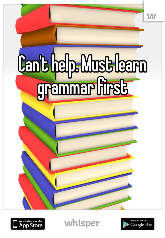 Can't help. Must learn grammar first