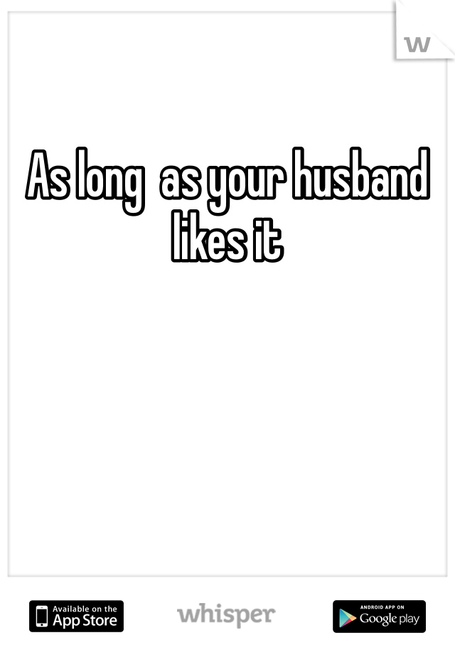As long  as your husband likes it 