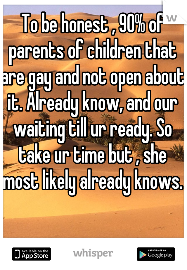 To be honest , 90% of parents of children that are gay and not open about it. Already know, and our waiting till ur ready. So take ur time but , she most likely already knows. 
