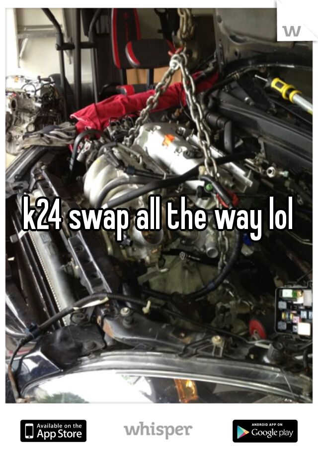 k24 swap all the way lol