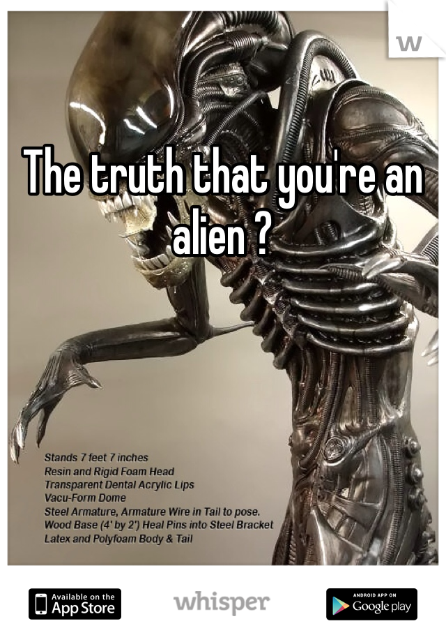 The truth that you're an alien ?