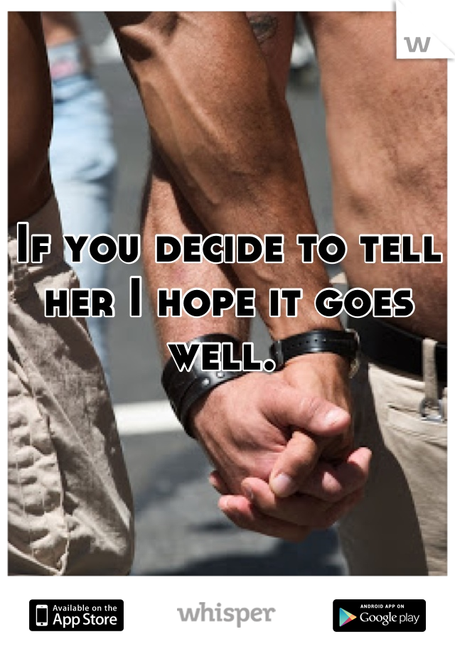 If you decide to tell her I hope it goes well. 