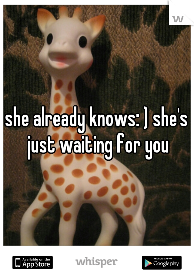 she already knows: ) she's just waiting for you