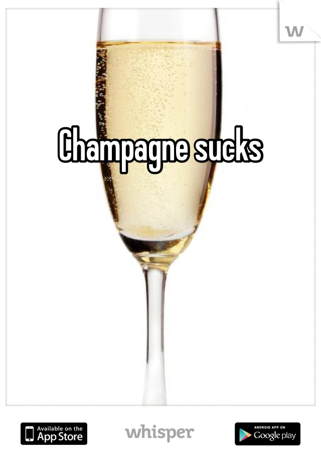 Champagne sucks