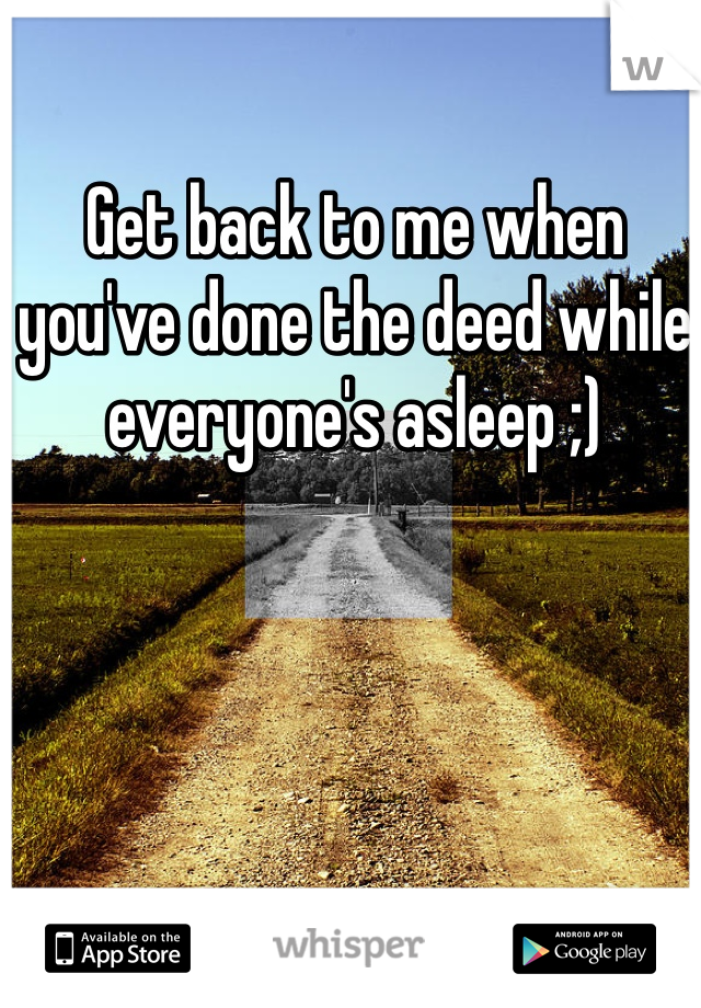Get back to me when you've done the deed while everyone's asleep ;)