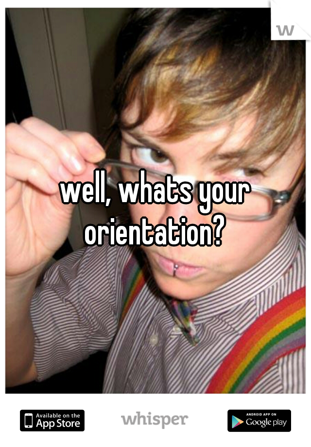 well, whats your orientation? 