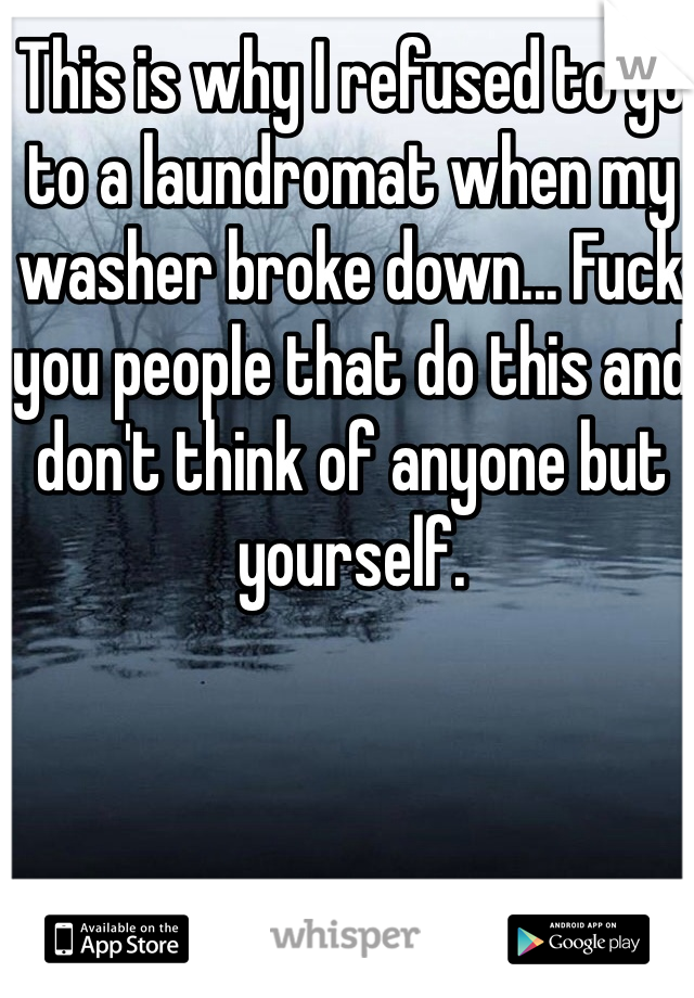 This is why I refused to go to a laundromat when my washer broke down... Fuck you people that do this and don't think of anyone but yourself.