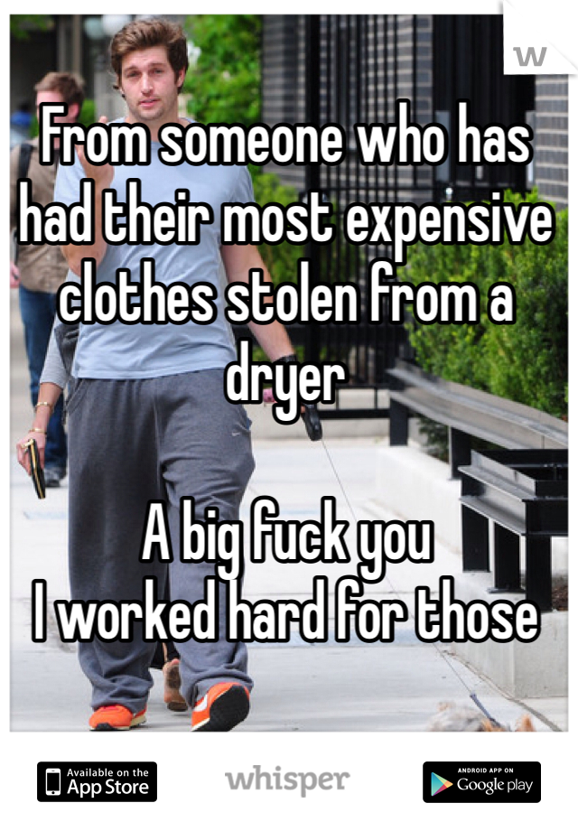 From someone who has had their most expensive clothes stolen from a dryer

A big fuck you
I worked hard for those 