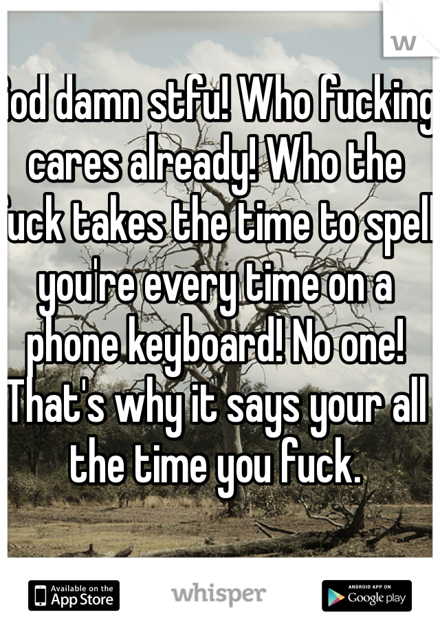 God damn stfu! Who fucking cares already! Who the fuck takes the time to spell you're every time on a phone keyboard! No one! That's why it says your all the time you fuck.  