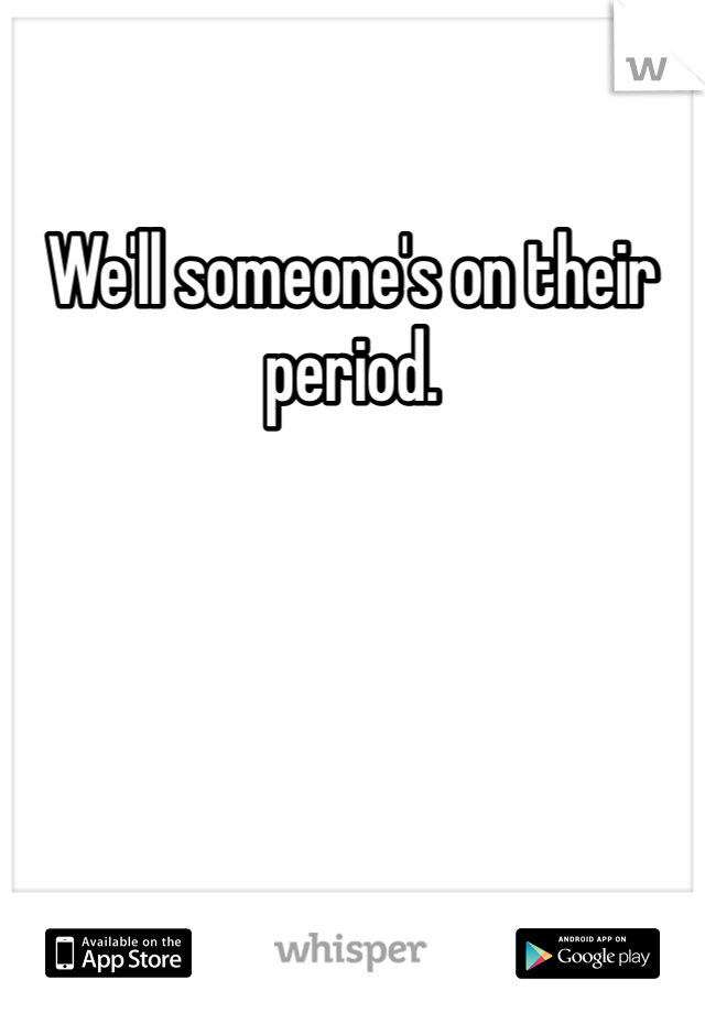 We'll someone's on their period. 