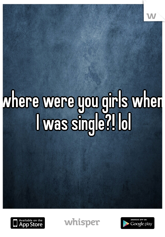 where were you girls when I was single?! lol