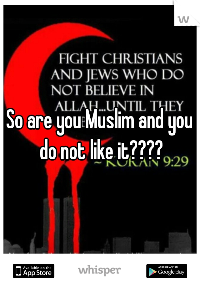 So are you Muslim and you do not like it????