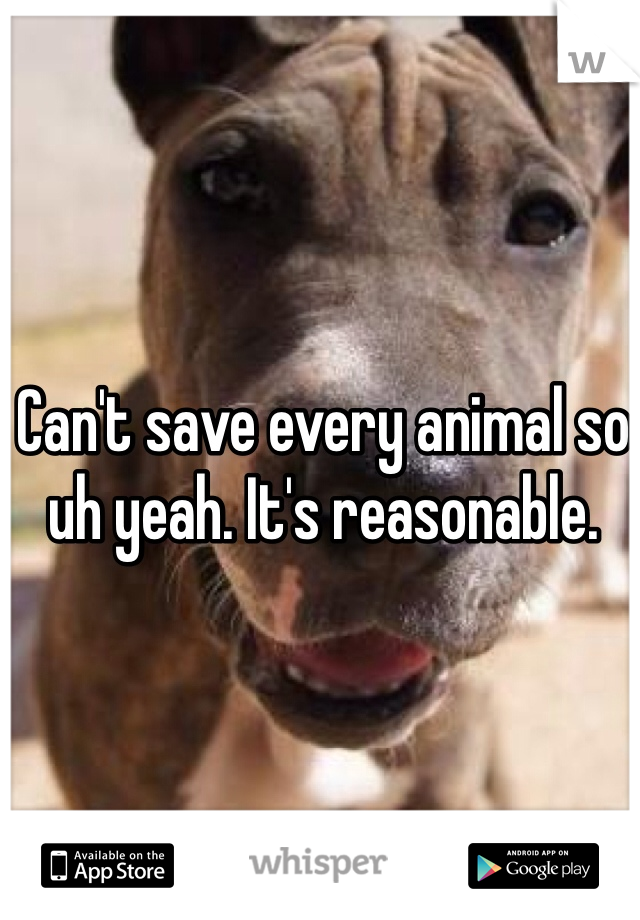 Can't save every animal so uh yeah. It's reasonable.
