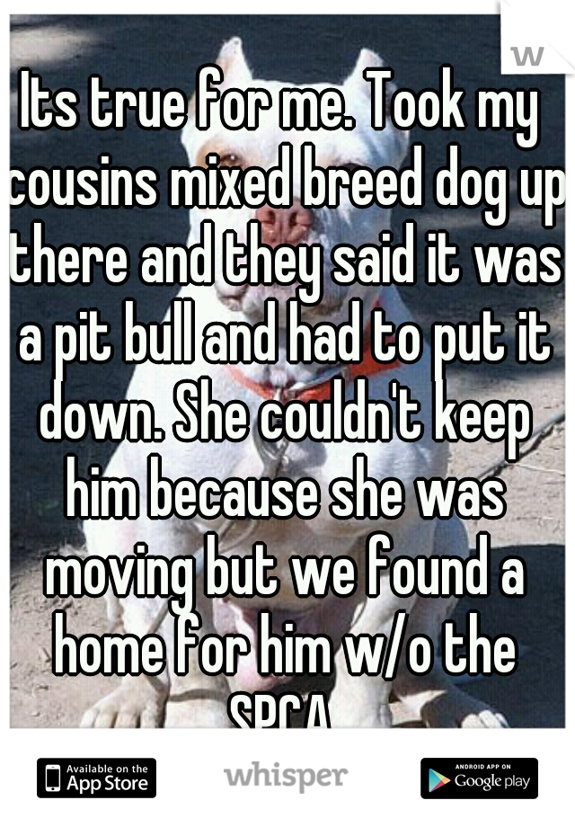 Its true for me. Took my cousins mixed breed dog up there and they said it was a pit bull and had to put it down. She couldn't keep him because she was moving but we found a home for him w/o the SPCA.