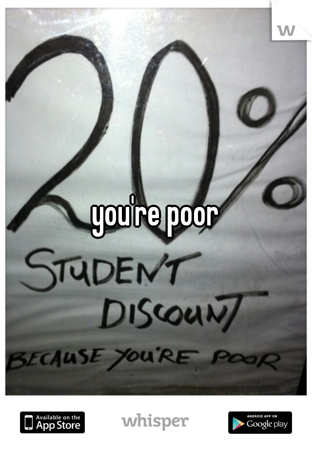 you're poor