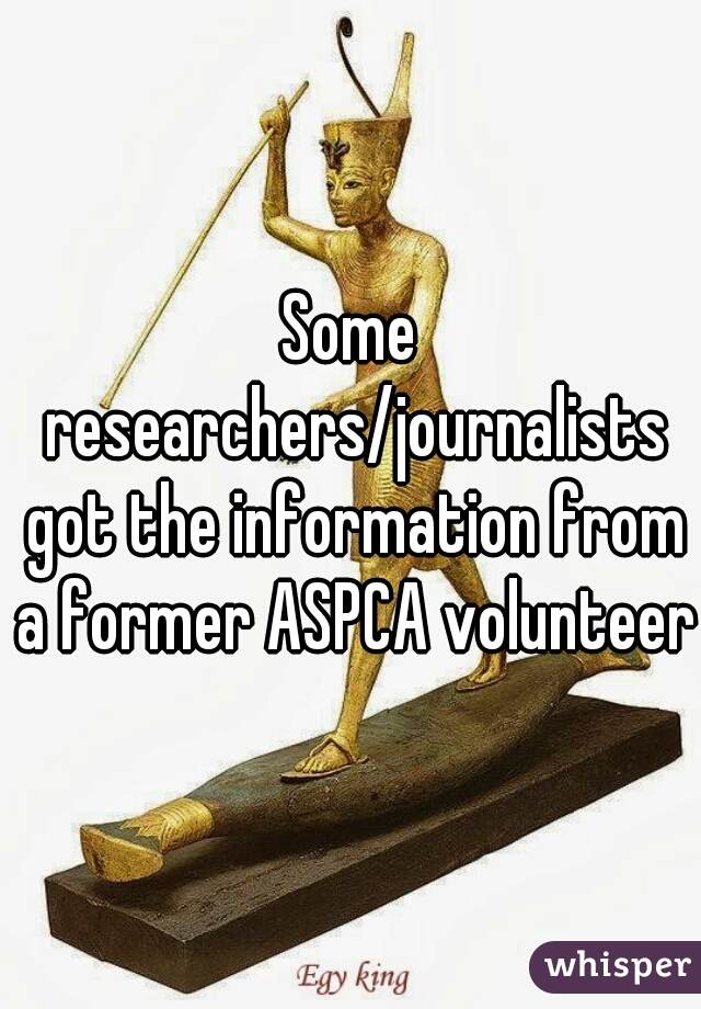 Some researchers/journalists got the information from a former ASPCA volunteer.