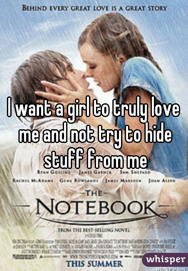 I want a girl to truly love me and not try to hide stuff from me