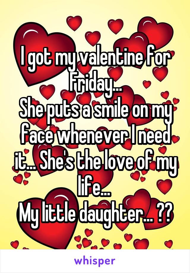 I got my valentine for Friday...
She puts a smile on my face whenever I need it... She's the love of my life... 
My little daughter... ❤️