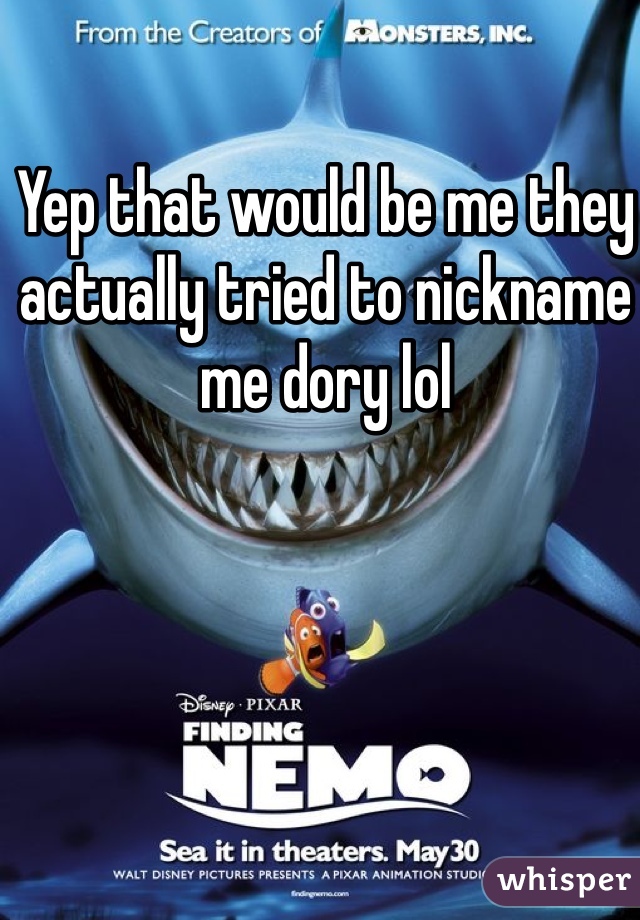 Yep that would be me they actually tried to nickname me dory lol