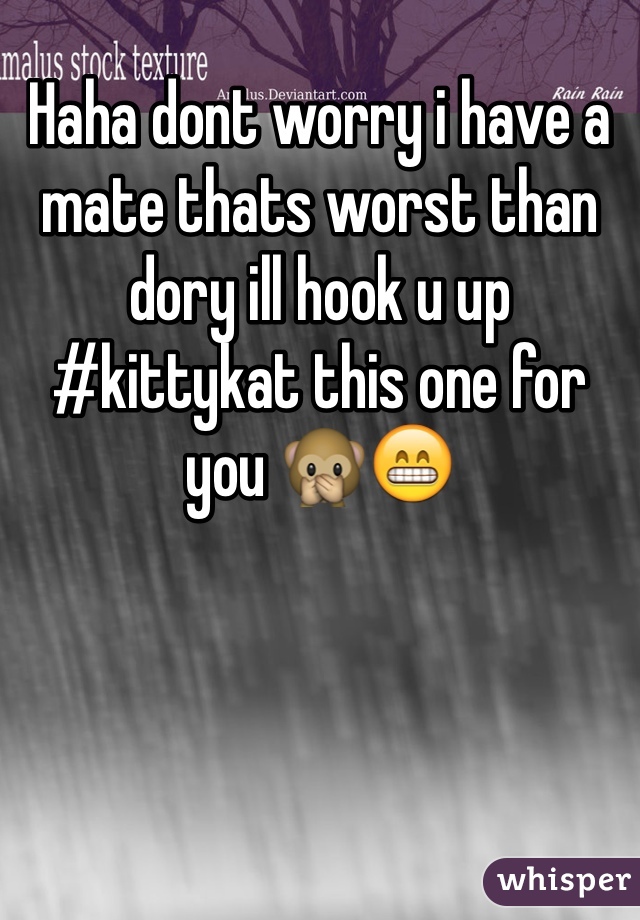 Haha dont worry i have a mate thats worst than dory ill hook u up #kittykat this one for you 🙊😁