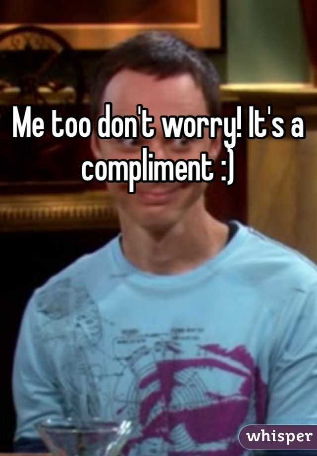 Me too don't worry! It's a compliment :)