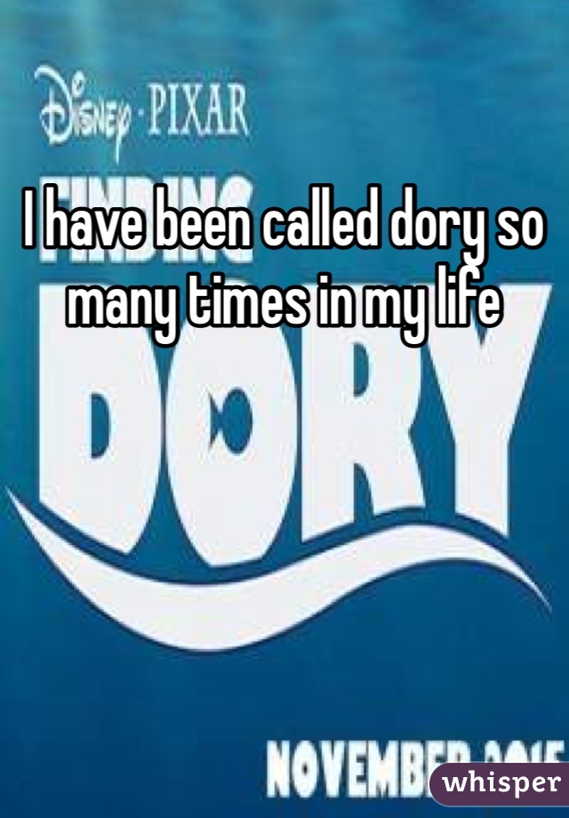 I have been called dory so many times in my life