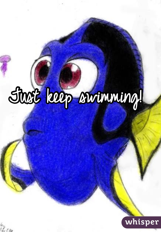 Just keep swimming! 