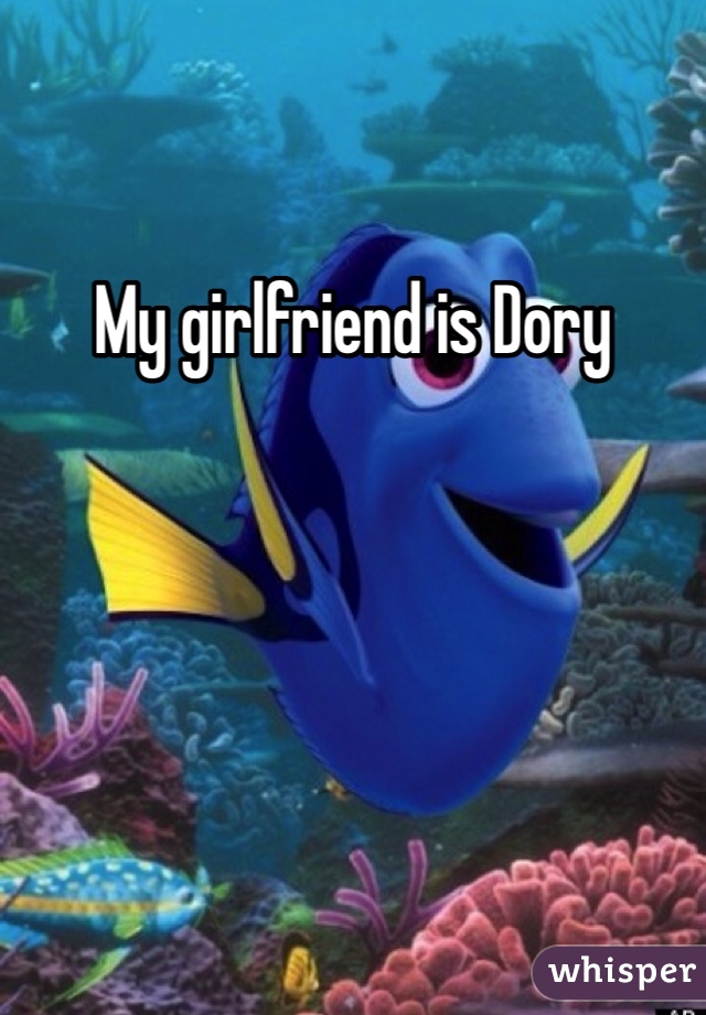 My girlfriend is Dory