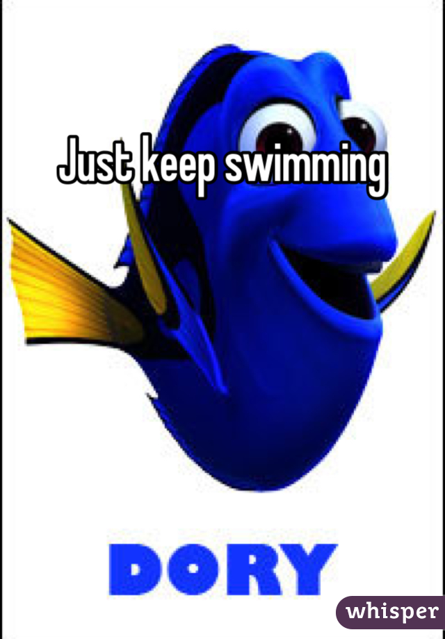 Just keep swimming 