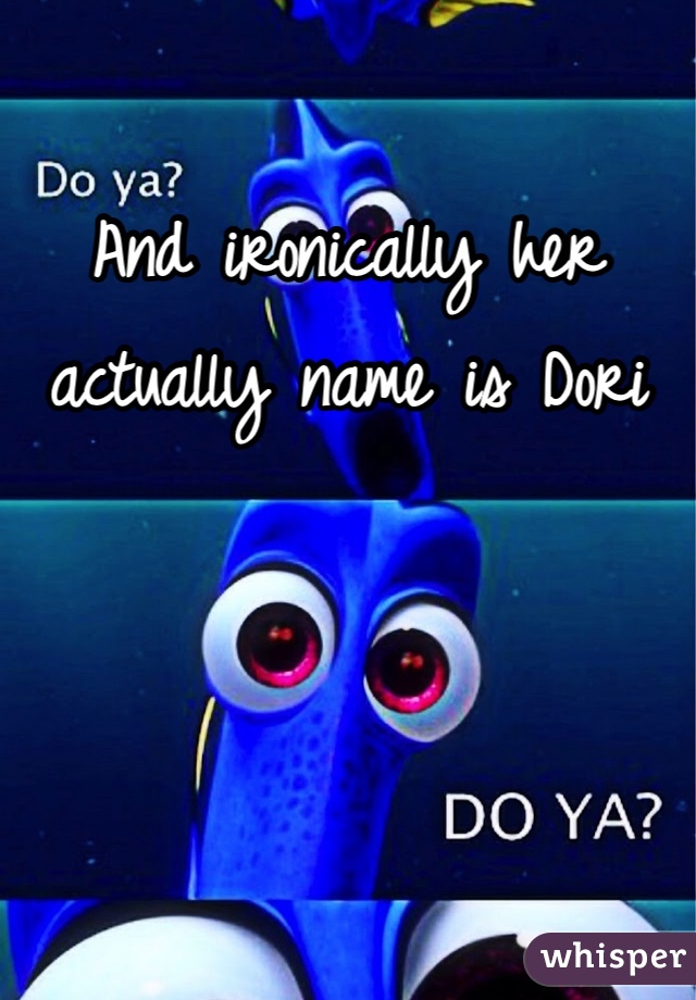 And ironically her actually name is Dori