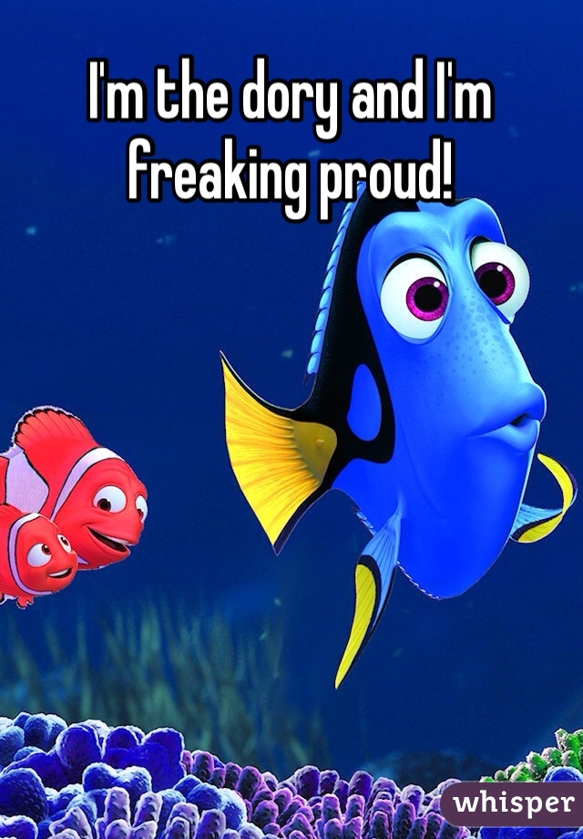 I'm the dory and I'm freaking proud!


