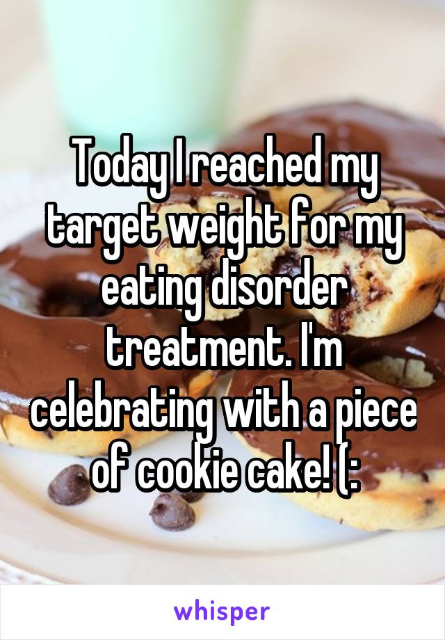 Today I reached my target weight for my eating disorder treatment. I'm celebrating with a piece of cookie cake! (: