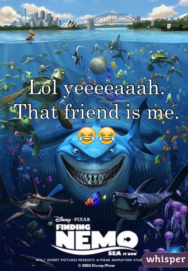 Lol yeeeeaaah. That friend is me. 😂😂