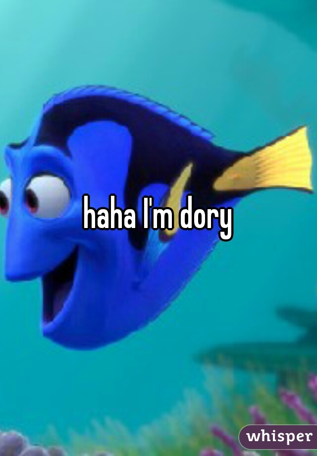 haha I'm dory