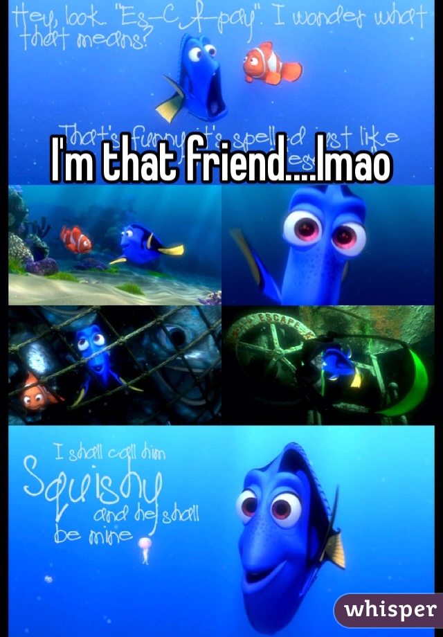 I'm that friend....lmao
