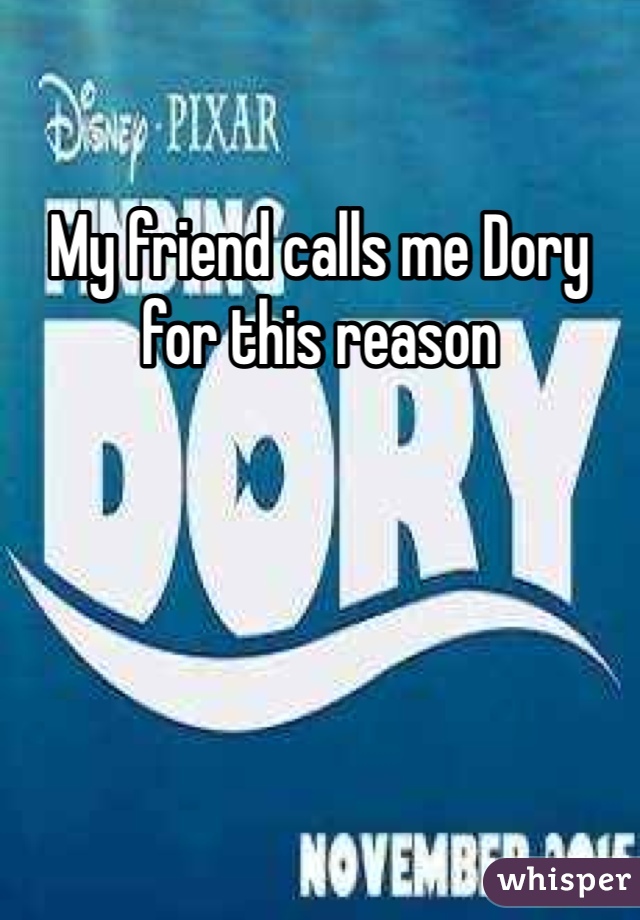 My friend calls me Dory for this reason