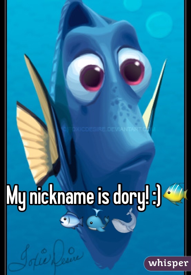 My nickname is dory! :)🐠🐟🐳🐋