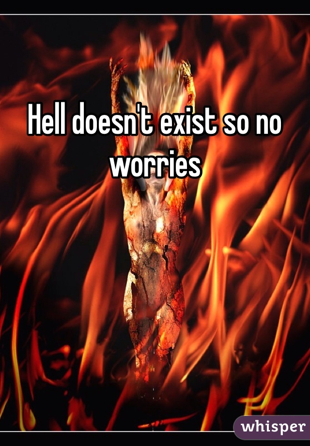 Hell doesn't exist so no worries 