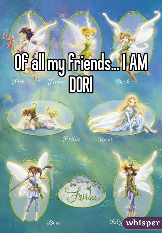 Of all my friends... I AM DORI