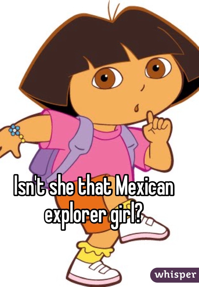 Isn't she that Mexican explorer girl?
