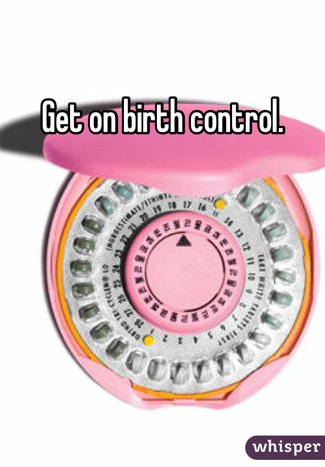 Get on birth control.